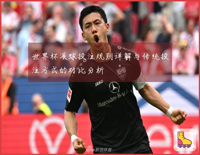 世界杯滚球投注规则详解与传统投注方式的对比分析