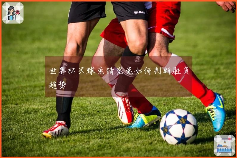 世界杯买球竞猜究竟如何判断胜负趋势