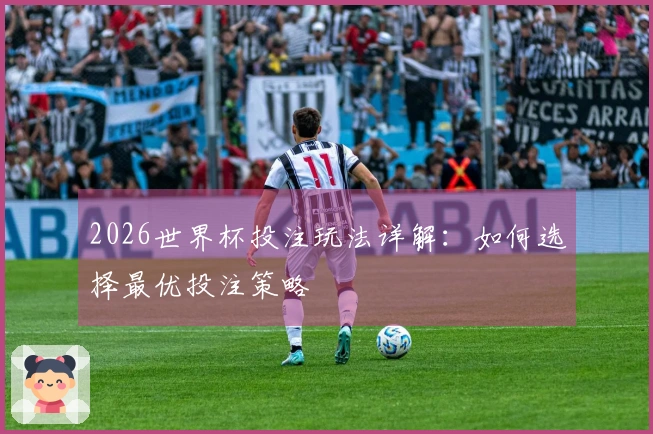 2026世界杯投注玩法详解：如何选择最优投注策略