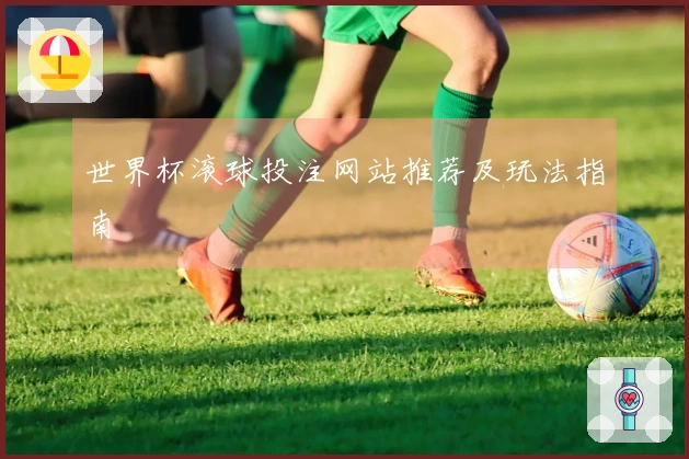 世界杯滚球投注网站推荐及玩法指南