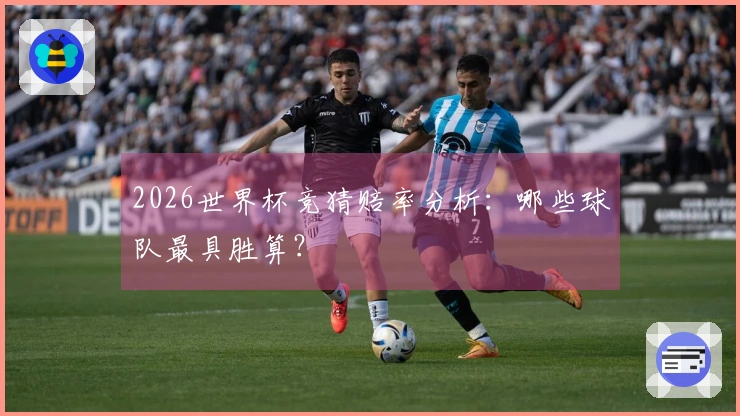 2026世界杯竞猜赔率分析：哪些球队最具胜算？
