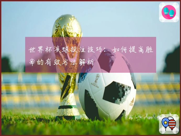 世界杯滚球投注技巧：如何提高胜率的有效方法解析